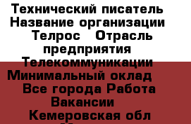 Технический писатель › Название организации ­ Телрос › Отрасль предприятия ­ Телекоммуникации › Минимальный оклад ­ 1 - Все города Работа » Вакансии   . Кемеровская обл.,Мыски г.